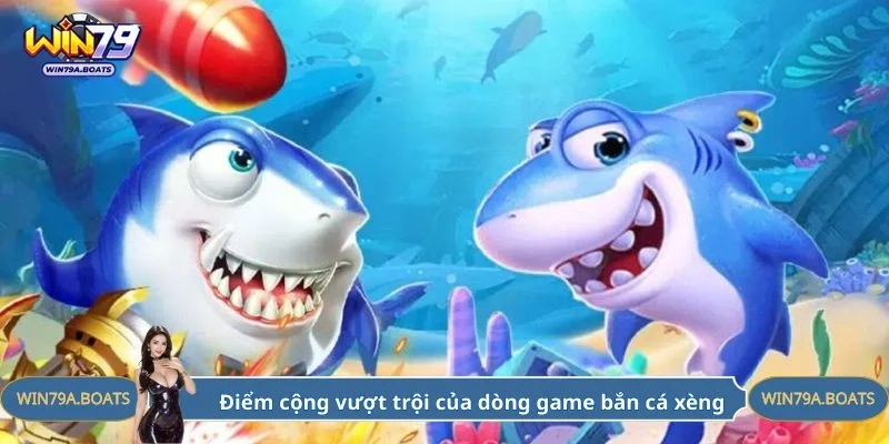 Điểm cộng vượt trội của dòng game bắn cá xèng